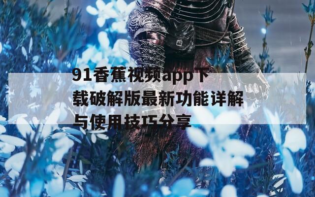 91香蕉视频app下载破解版最新功能详解与使用技巧分享  第1张