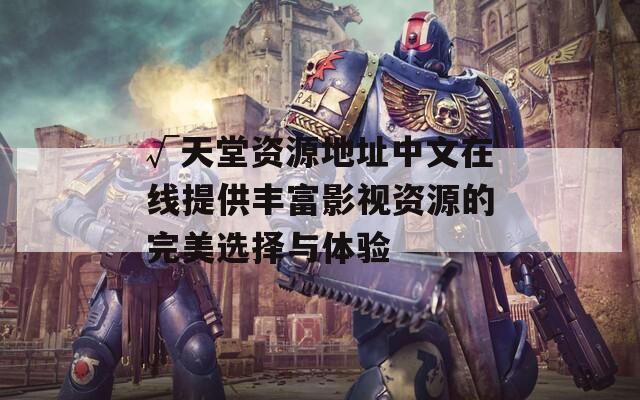 √天堂资源地址中文在线提供丰富影视资源的完美选择与体验  第1张