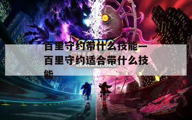 百里守约带什么技能—百里守约适合带什么技能