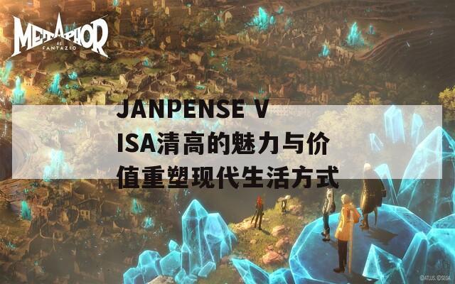 JANPENSE VISA清高的魅力与价值重塑现代生活方式  第1张