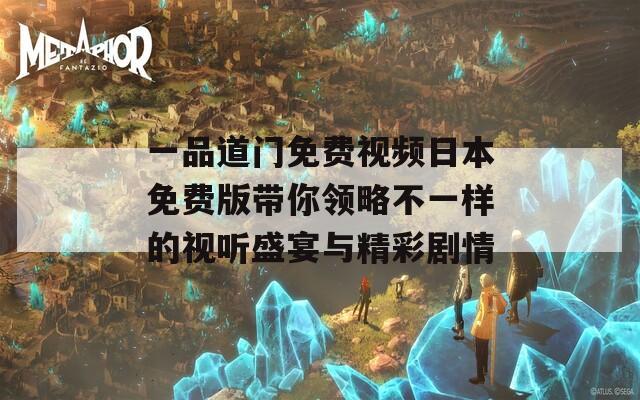 一品道门免费视频日本免费版带你领略不一样的视听盛宴与精彩剧情