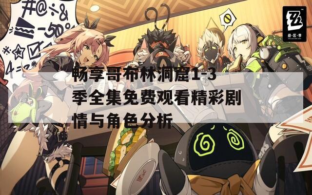 畅享哥布林洞窟1-3季全集免费观看精彩剧情与角色分析