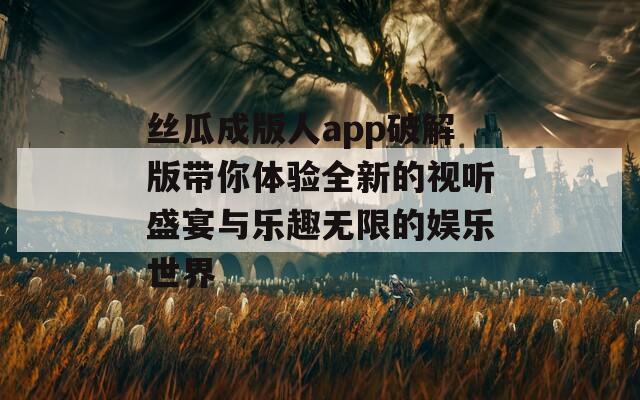 丝瓜成版人app破解版带你体验全新的视听盛宴与乐趣无限的娱乐世界  第1张