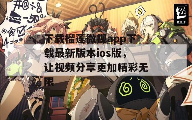 下载榴莲微视app下载最新版本ios版，让视频分享更加精彩无限  第1张