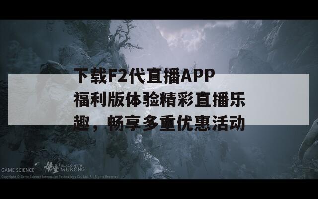 下载F2代直播APP福利版体验精彩直播乐趣，畅享多重优惠活动  第1张