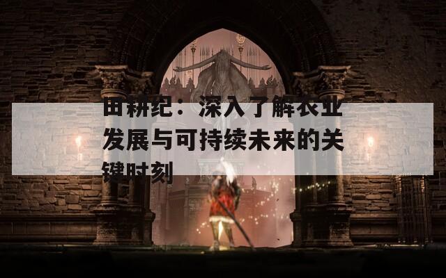 田耕纪：深入了解农业发展与可持续未来的关键时刻  第1张