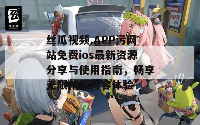 丝瓜视频.APP污网站免费ios最新资源分享与使用指南，畅享无限精彩内容体验  第1张