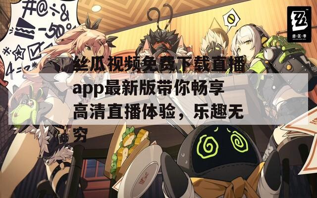 丝瓜视频免费下载直播app最新版带你畅享高清直播体验，乐趣无穷  第1张