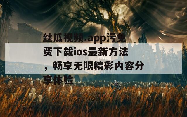 丝瓜视频.app污免费下载ios最新方法，畅享无限精彩内容分享体验  第1张