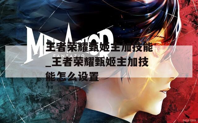 王者荣耀甄姬主加技能_王者荣耀甄姬主加技能怎么设置