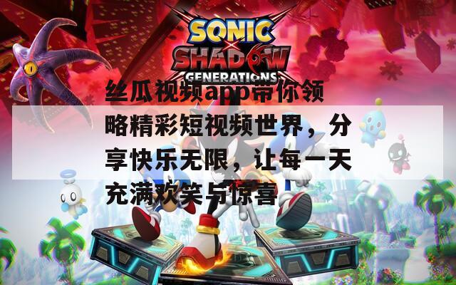 丝瓜视频app带你领略精彩短视频世界，分享快乐无限，让每一天充满欢笑与惊喜