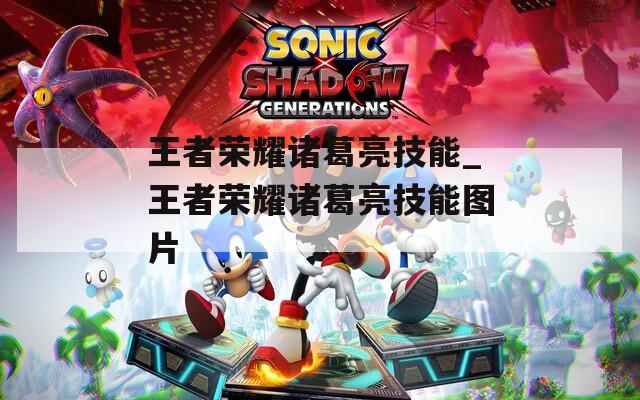 王者荣耀诸葛亮技能_王者荣耀诸葛亮技能图片  第1张