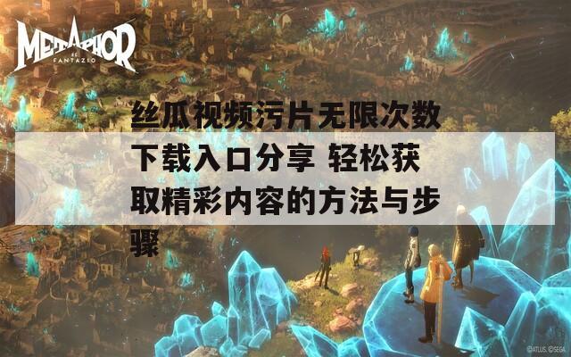 丝瓜视频污片无限次数下载入口分享 轻松获取精彩内容的方法与步骤  第1张