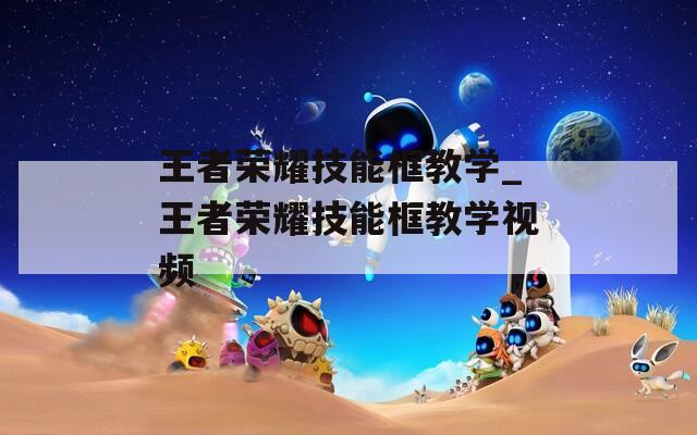 王者荣耀技能框教学_王者荣耀技能框教学视频  第1张