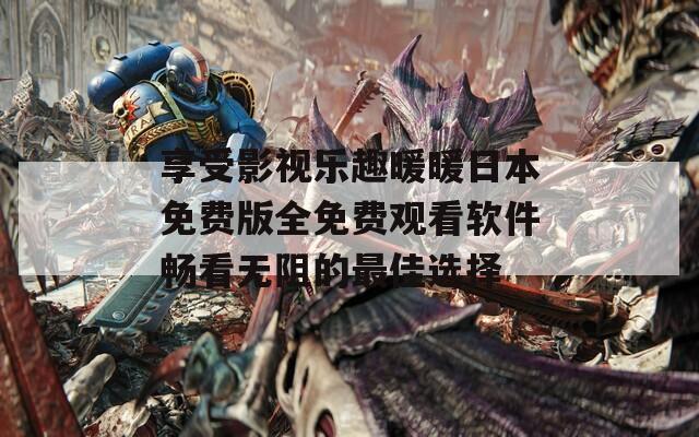享受影视乐趣暖暖日本免费版全免费观看软件畅看无阻的最佳选择  第1张