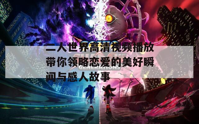 二人世界高清视频播放带你领略恋爱的美好瞬间与感人故事  第1张