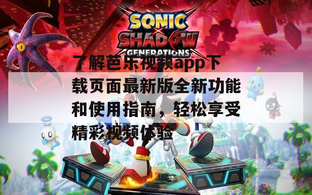 了解芭乐视频app下载页面最新版全新功能和使用指南，轻松享受精彩视频体验  第1张