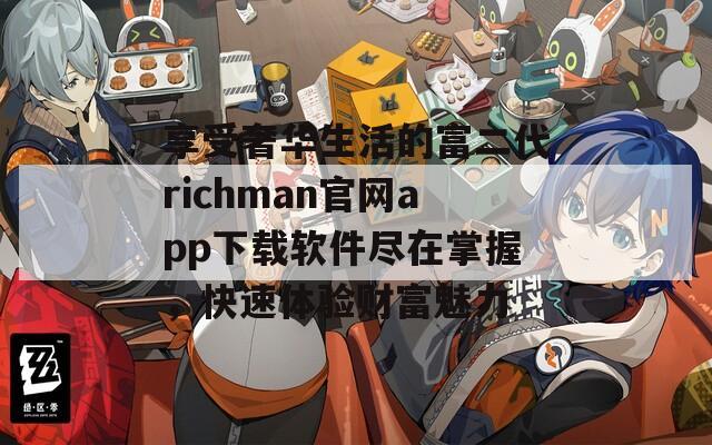 享受奢华生活的富二代richman官网app下载软件尽在掌握，快速体验财富魅力  第1张