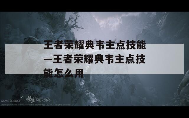王者荣耀典韦主点技能—王者荣耀典韦主点技能怎么用  第1张