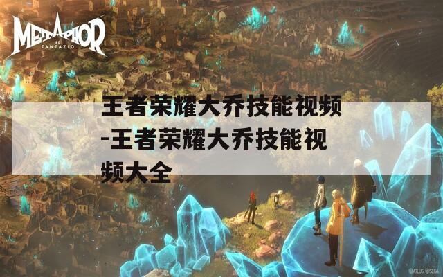 王者荣耀大乔技能视频-王者荣耀大乔技能视频大全  第1张