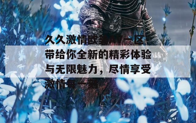 久久激情欧美AV一区带给你全新的精彩体验与无限魅力，尽情享受激情每一刻  第1张