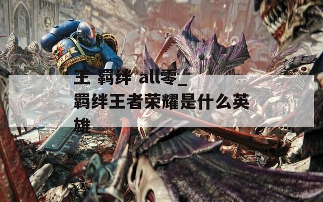 王 羁绊 all零_羁绊王者荣耀是什么英雄  第1张