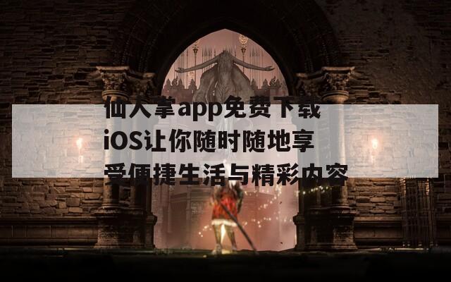 仙人掌app免费下载iOS让你随时随地享受便捷生活与精彩内容  第1张