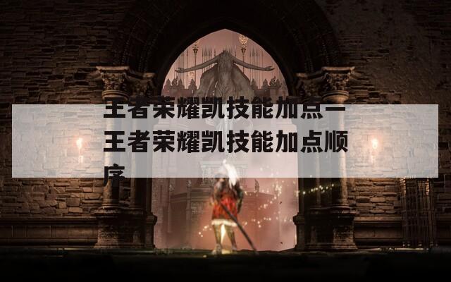 王者荣耀凯技能加点—王者荣耀凯技能加点顺序  第1张