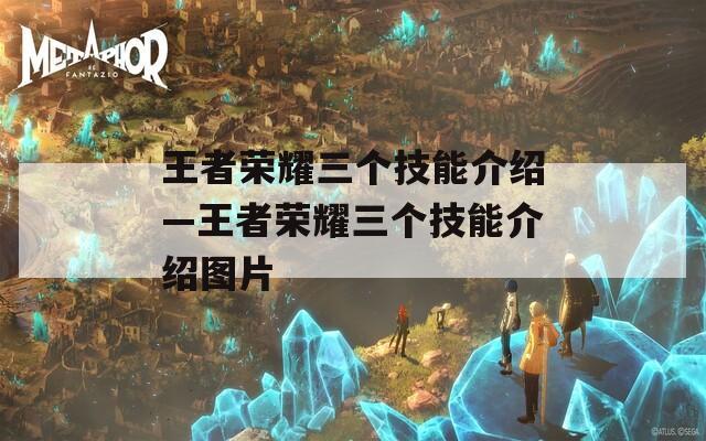 王者荣耀三个技能介绍—王者荣耀三个技能介绍图片  第1张