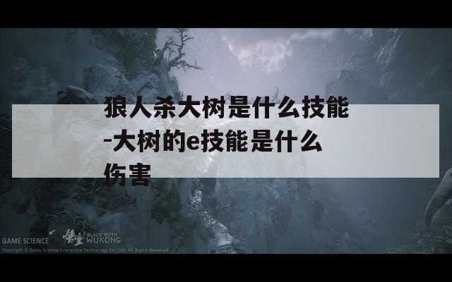 狼人杀大树是什么技能-大树的e技能是什么伤害  第1张