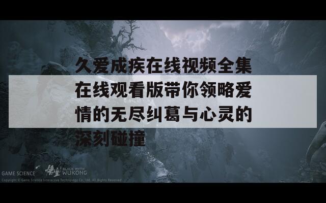 久爱成疾在线视频全集在线观看版带你领略爱情的无尽纠葛与心灵的深刻碰撞  第1张