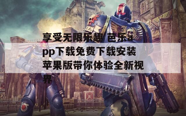 享受无限乐趣 芭乐app下载免费下载安装苹果版带你体验全新视界  第1张
