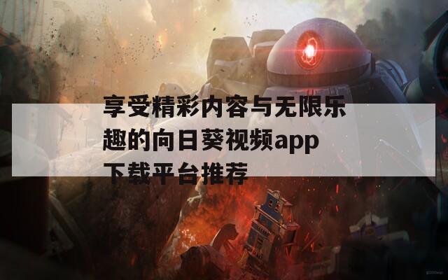 享受精彩内容与无限乐趣的向日葵视频app下载平台推荐