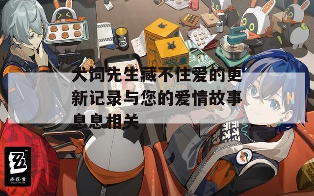犬饲先生藏不住爱的更新记录与您的爱情故事息息相关  第1张