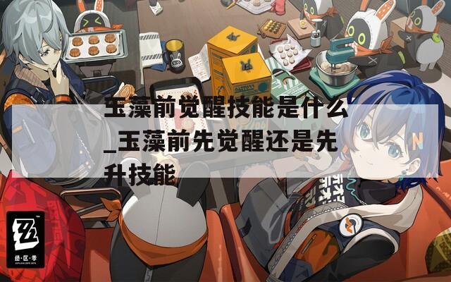 玉藻前觉醒技能是什么_玉藻前先觉醒还是先升技能  第1张