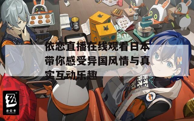 依恋直播在线观看日本带你感受异国风情与真实互动乐趣  第1张