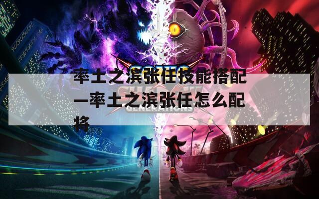 率土之滨张任技能搭配—率土之滨张任怎么配将