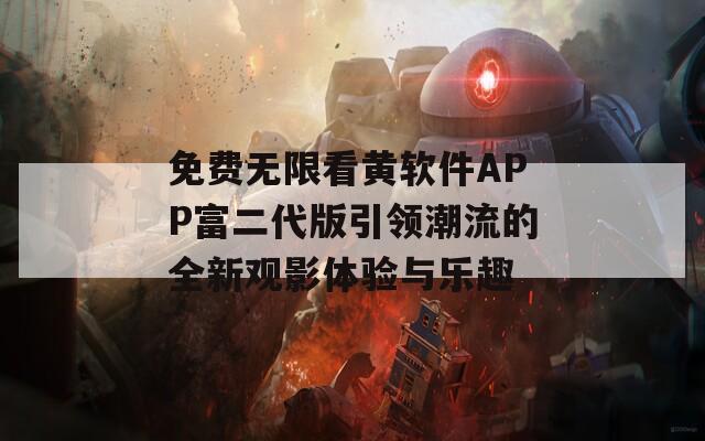 免费无限看黄软件APP富二代版引领潮流的全新观影体验与乐趣  第1张