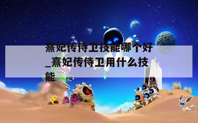 熹妃传侍卫技能哪个好_熹妃传侍卫用什么技能  第1张