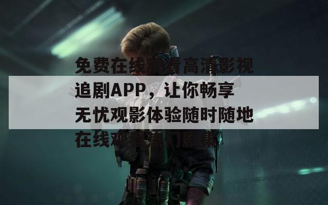 免费在线观看高清影视追剧APP，让你畅享无忧观影体验随时随地在线观看热门剧集  第1张