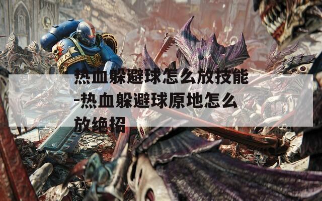 热血躲避球怎么放技能-热血躲避球原地怎么放绝招  第1张