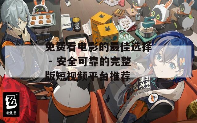 免费看电影的最佳选择 - 安全可靠的完整版短视频平台推荐