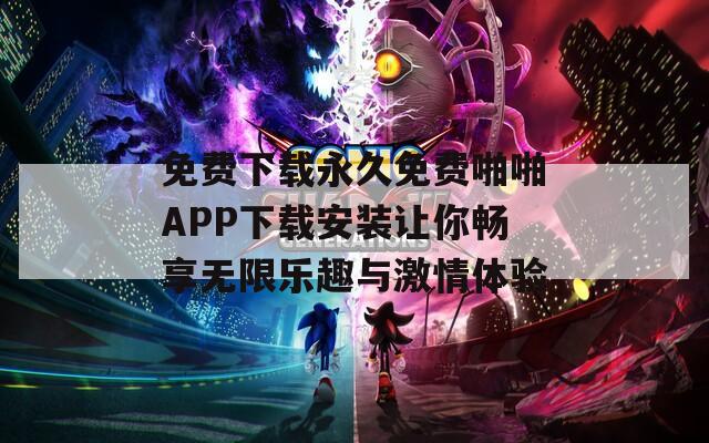 免费下载永久免费啪啪APP下载安装让你畅享无限乐趣与激情体验  第1张