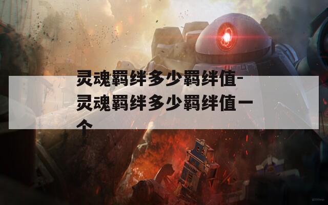 灵魂羁绊多少羁绊值-灵魂羁绊多少羁绊值一个
