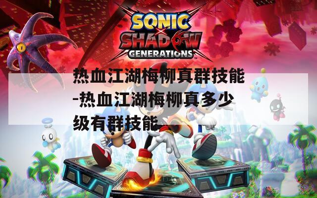 热血江湖梅柳真群技能-热血江湖梅柳真多少级有群技能  第1张