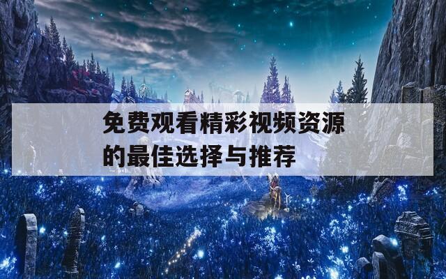 免费观看精彩视频资源的最佳选择与推荐