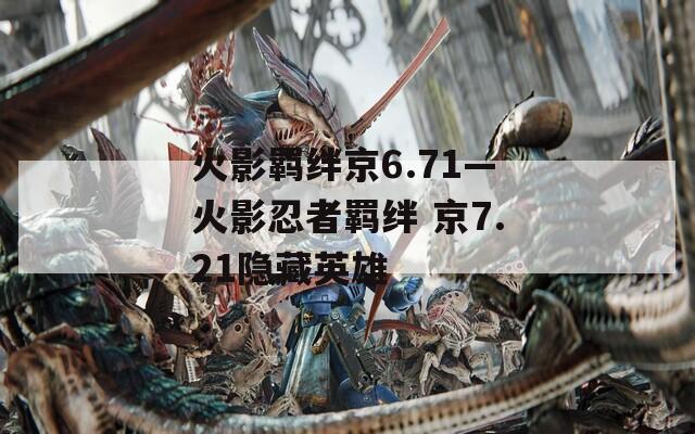 火影羁绊京6.71—火影忍者羁绊 京7.21隐藏英雄  第1张