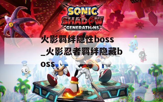火影羁绊隐性boss_火影忍者羁绊隐藏boss