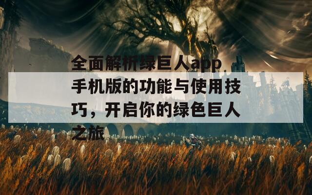全面解析绿巨人app手机版的功能与使用技巧，开启你的绿色巨人之旅
