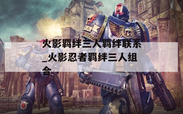 火影羁绊三人羁绊联系_火影忍者羁绊三人组合  第1张